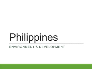 Philippines
ENVIRONMENT & DEVELOPMENT
 