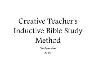 Creative Teacher's
Inductive Bible Study
Method
Christopher Hume
BI 550

 