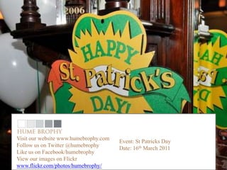 Visit our website www.humebrophy.com
                                       Event: St Patricks Day
Follow us on Twitter @humebrophy
                                       Date: 16th March 2011
Like us on Facebook/humebrophy
View our images on Flickr
www.flickr.com/photos/humebrophy/
 