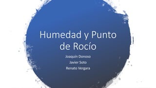 Humedad y Punto
de Rocío
Joaquín Donoso
Javier Soto
Renato Vergara
 