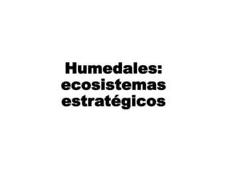 Humedales:
ecosistemas
estratégicos
 