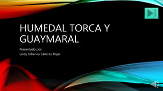 HUMEDAL TORCA Y
GUAYMARAL
Presentado por:
Leidy Johanna Ramírez Rojas
 