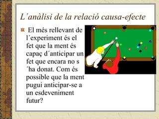 L´anàlisi de la relació causa-efecte El més rellevant de l´experiment és el fet que la ment és capaç d´anticipar un fet que encara no s´ha donat. Com és possible que la ment pugui anticipar-se a un esdeveniment futur? 