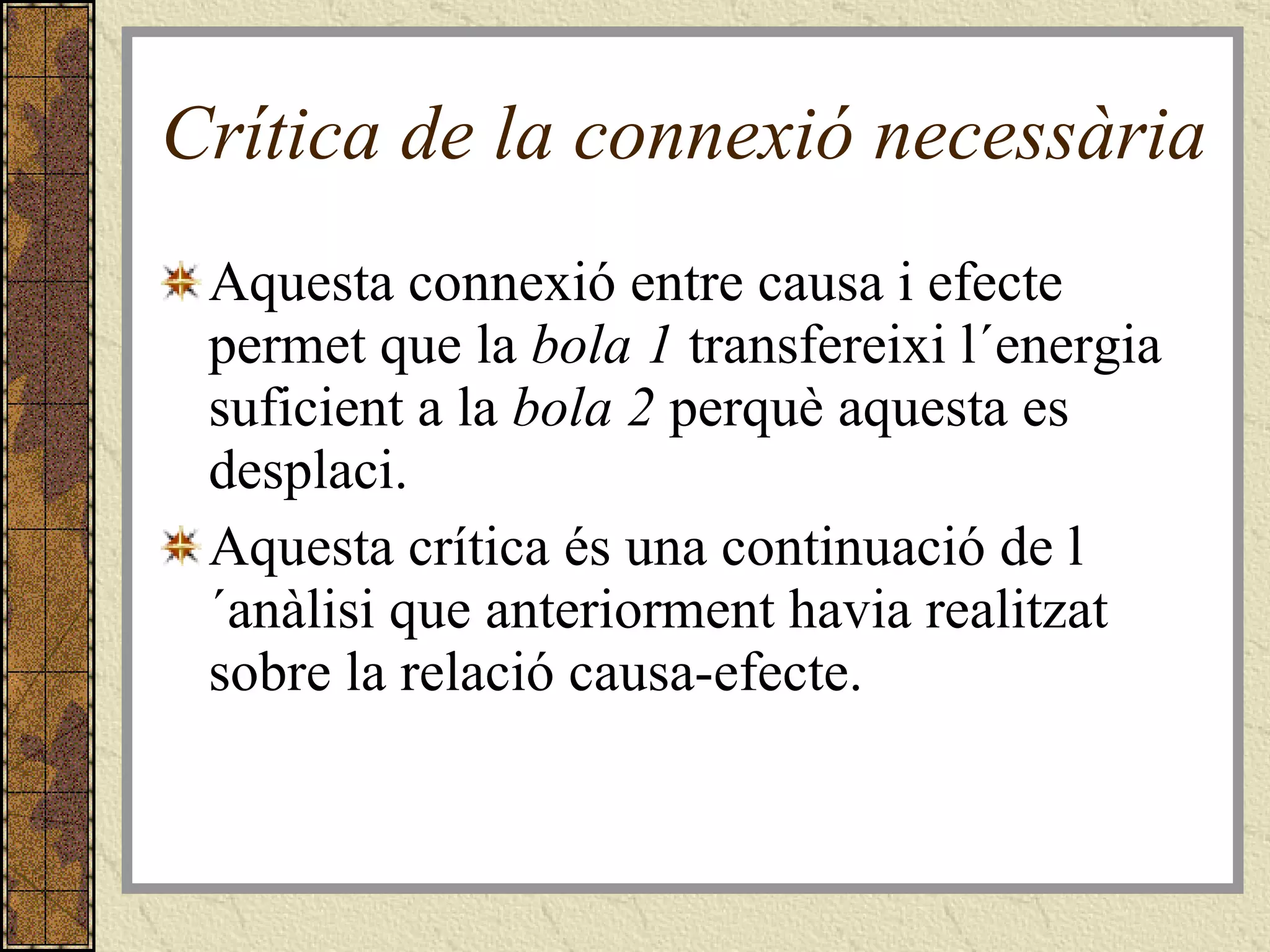 Crítica de la connexió necessària Aquesta connexió entre causa i efecte permet que la  bola 1  transfereixi l´energia suficient a la  bola 2  perquè aquesta es desplaci. Aquesta crítica és una continuació de l´anàlisi que anteriorment havia realitzat sobre la relació causa-efecte. 
