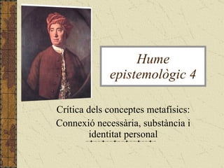 Crítica dels conceptes metafísics: Connexió necessària, substància i identitat personal Hume epistemològic 4 