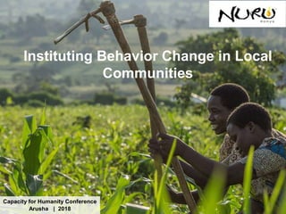 1
Capacity for Humanity Conference
Arusha | 2018
Instituting Behavior Change in Local
Communities
 
