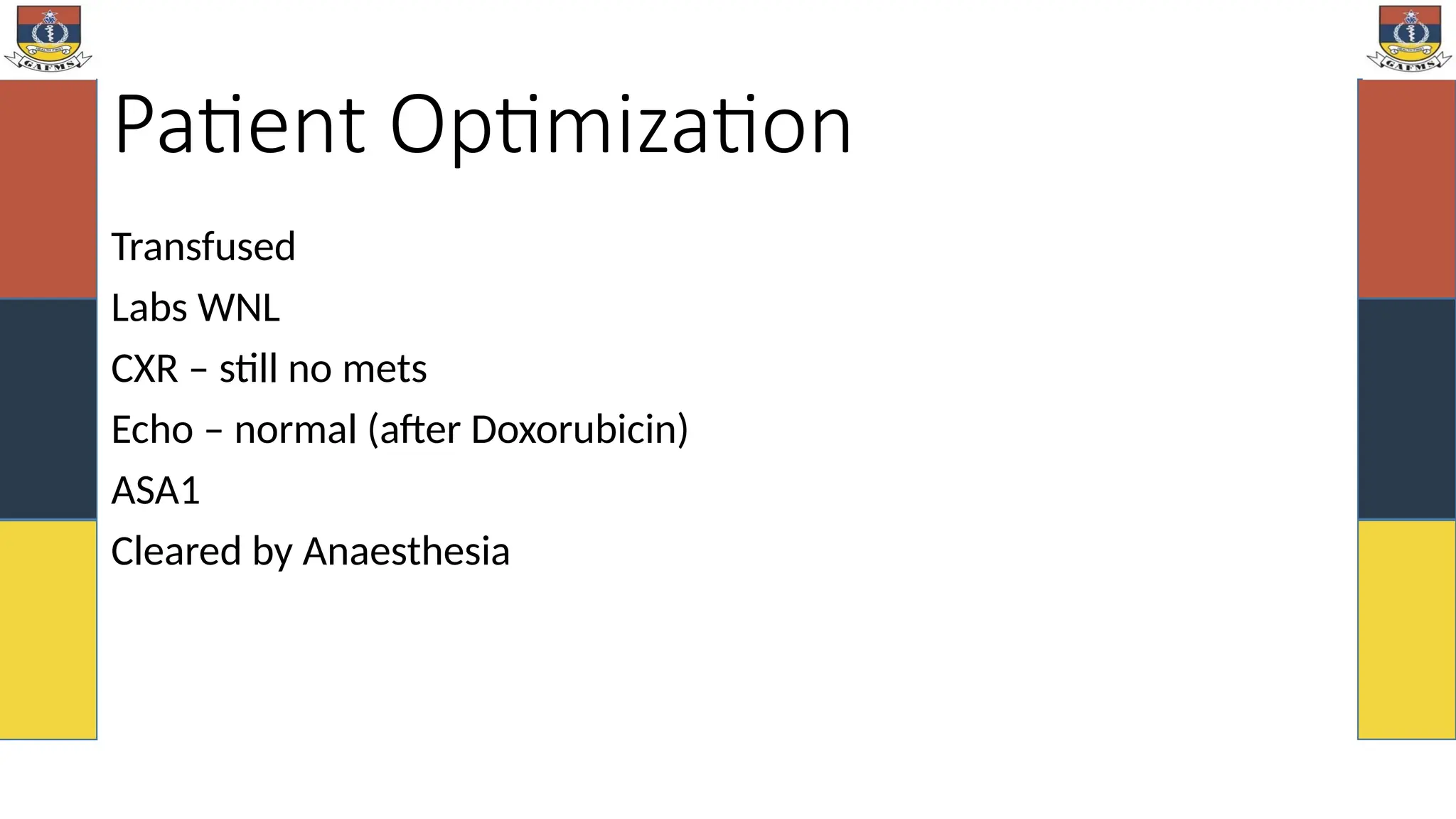 Patient Optimization
Transfused
Labs WNL
CXR – still no mets
Echo – normal (after Doxorubicin)
ASA1
Cleared by Anaesthesia
 