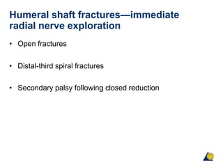 Humeral shaft fractures—immediate
radial nerve exploration
• Open fractures
• Distal-third spiral fractures
• Secondary palsy following closed reduction
 