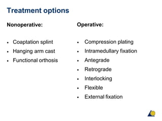 Treatment options
Nonoperative:
•
•
•
Coaptation splint
Hanging arm cast
Functional orthosis
Operative:
•
•
•
•
•
•
•
Compression plating
Intramedullary fixation
Antegrade
Retrograde
Interlocking
Flexible
External fixation
 