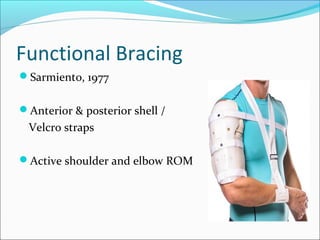 Functional Bracing
Sarmiento, 1977
Anterior & posterior shell /
Velcro straps
Active shoulder and elbow ROM
 