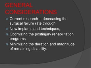 GENERAL
CONSIDERATIONS
 Current research -- decreasing the
  surgical failure rate through
 New implants and techniques,
 Optimizing the postinjury rehabilitation
  programs
 Minimizing the duration and magnitude
  of remaining disability.
 