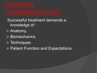 GENERAL
CONSIDERATIONS
Successful treatment demands a
  knowledge of :
 Anatomy,
 Biomechanics
 Techniques
 Patient Function and Expectations.
 