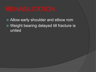 REHABILITATION
 Allow early shoulder and elbow rom
 Weight bearing delayed till fracture is
  united
 