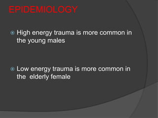 EPIDEMIOLOGY
 High energy trauma is more common in
the young males
 Low energy trauma is more common in
the elderly female
 