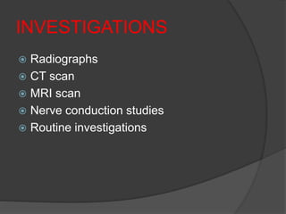 INVESTIGATIONS
 Radiographs
 CT scan
 MRI scan
 Nerve conduction studies
 Routine investigations
 