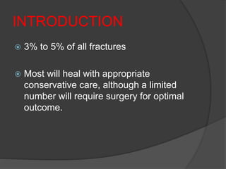 INTRODUCTION
 3% to 5% of all fractures
 Most will heal with appropriate
conservative care, although a limited
number will require surgery for optimal
outcome.
 