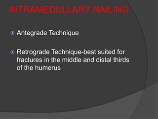 INTRAMEDULLARY NAILING
 Antegrade Technique
 Retrograde Technique-best suited for
fractures in the middle and distal thirds
of the humerus
 