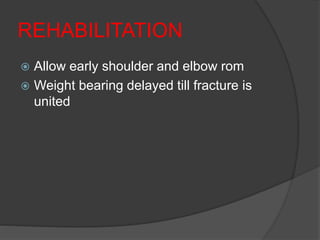 REHABILITATION
 Allow early shoulder and elbow rom
 Weight bearing delayed till fracture is
united
 