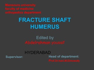 FRACTURE SHAFT
HUMERUS
Edited by
Abdelrahman youssif
HYDERABAD
Mansoura university
faculty of medicine
orthopedics department
Supervisor: Head of department:
Prof.Dr.hani.M.Elmowafy
 