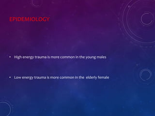 EPIDEMIOLOGY
• High energy trauma is more common in the young males
• Low energy trauma is more common in the elderly female
 