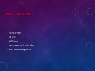 INVESTIGATIONS
• Radiographs
• CT scan
• MRI scan
• Nerve conduction studies
• Routine investigations
 