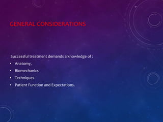 GENERAL CONSIDERATIONS
Successful treatment demands a knowledge of :
• Anatomy,
• Biomechanics
• Techniques
• Patient Function and Expectations.
 