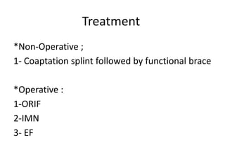 Treatment
*Non-Operative ;
1- Coaptation splint followed by functional brace
*Operative :
1-ORIF
2-IMN
3- EF
 
