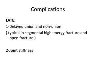 Complications
LATE:
1-Delayed union and non-union
( typical in segmental high energy fracture and
open fracture )
2-Joint stiffness
 