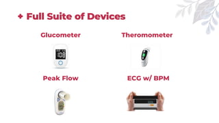 Full Suite of Devices
Peak Flow
Theromometer
Glucometer
ECG w/ BPM
 