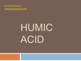 HUMIC
ACID
M.SundaraRajan
www.primaryinfo.com
 