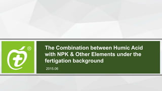 The Combination between Humic Acid
with NPK & Other Elements under the
fertigation background
2015.06
 