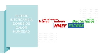 FILTROS
INTERCAMBIA
DORES DE
CALOR
HUMEDAD
 