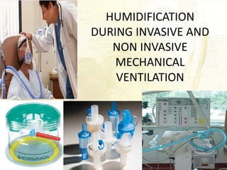 HUMIDIFICATION 
DURING INVASIVE AND 
NON INVASIVE 
MECHANICAL 
VENTILATION 
 