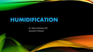 HUMIDIFICATION
Dr. Rekha Marbate [PT]
Assistant Professor
 