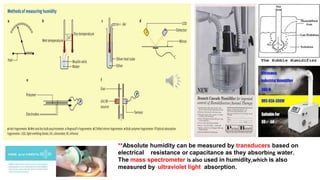 Humidification
MOHAMED ANWER RIFKY
**Absolute humidity can be measured by transducers based on
electrical resistance or capacitance as they absorbing water.
The mass spectrometer is also used in humidity,which is also
measured by ultraviolet light absorption.
 