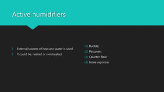 Active humidifiers
🞅 External sources of heat and water is used.
🞅 It could be: heated or non heated.
(1) Bubble;
(2) Passover;
(3) Counter-flow;
(4) Inline vaporizer.
 