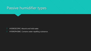 Passive humidifier types
🞅 HYDROSCOPIC: Absorb and hold water.
🞅 HYDROPHOBIC: Contains water repelling substance.
 