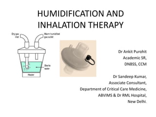 HUMIDIFICATION AND
INHALATION THERAPY
Dr Ankit Purohit
Academic SR,
DNBSS, CCM
Dr Sandeep Kumar,
Associate Consultant,
Department of Critical Care Medicine,
ABVIMS & Dr RML Hospital,
New Delhi.
 