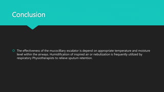 Conclusion
 The effectiveness of the mucocilliary escalator is depend on appropriate temperature and moisture
level withi...