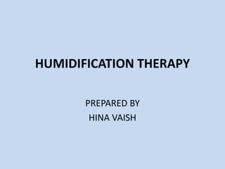 HUMIDIFICATION THERAPY
PREPARED BY
HINA VAISH
 