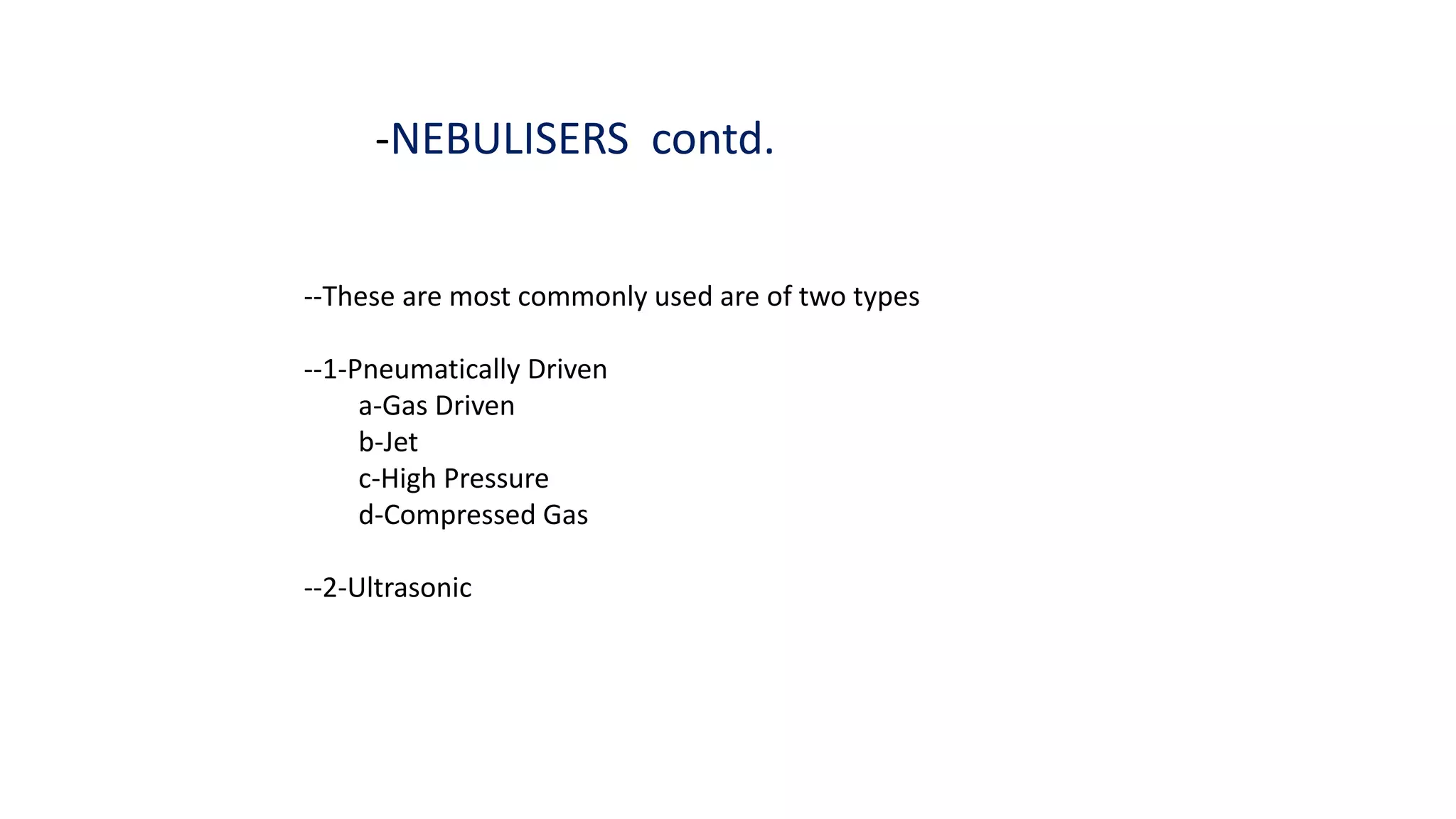 -NEBULISERS contd.
--These are most commonly used are of two types
--1-Pneumatically Driven
a-Gas Driven
b-Jet
c-High Pressure
d-Compressed Gas
--2-Ultrasonic
 