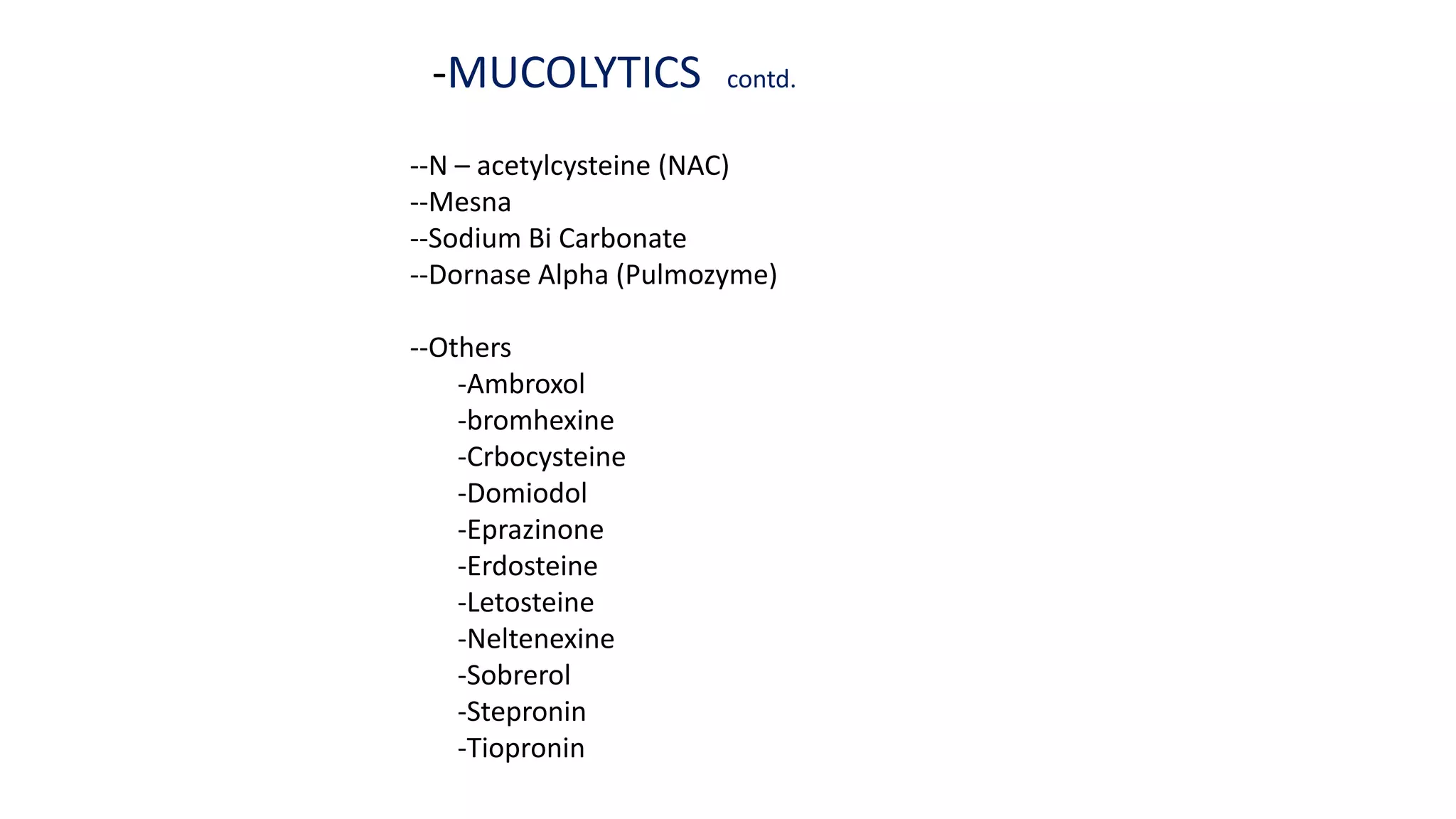 -MUCOLYTICS contd.
--N – acetylcysteine (NAC)
--Mesna
--Sodium Bi Carbonate
--Dornase Alpha (Pulmozyme)
--Others
-Ambroxol
-bromhexine
-Crbocysteine
-Domiodol
-Eprazinone
-Erdosteine
-Letosteine
-Neltenexine
-Sobrerol
-Stepronin
-Tiopronin
 
