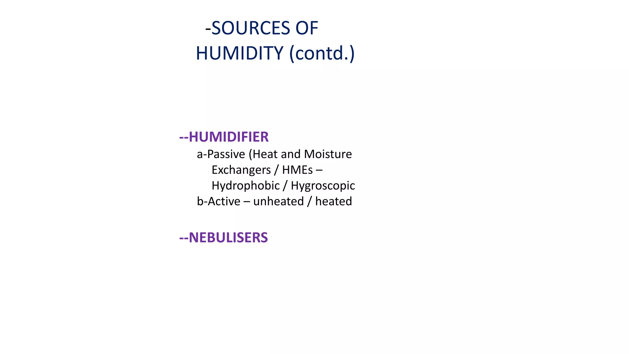 -SOURCES OF
HUMIDITY (contd.)
--HUMIDIFIER
a-Passive (Heat and Moisture
Exchangers / HMEs –
Hydrophobic / Hygroscopic
b-Active – unheated / heated
--NEBULISERS
 