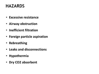 HAZARDS
• Excessive resistance
• Airway obstruction
• Inefficient filtration
• Foreign particle aspiration
• Rebreathing
• Leaks and disconnections
• Hypothermia
• Dry CO2 absorbent
 