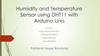 Humidity and Temperature
Sensor using DHT11 with
Arduino Uno
Group 7
Asep Tatang Ahmad S
Dwinanda Gitta L
Rena Hakimah

Sana Rosalina

Politeknik Negeri Bandung

 