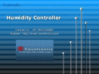 Humidity ControllerHumidity Controller
Contact Us : +91 9810536887Contact Us : +91 9810536887
Website : http://www.countronics.comWebsite : http://www.countronics.com
CountronicsCountronics
 