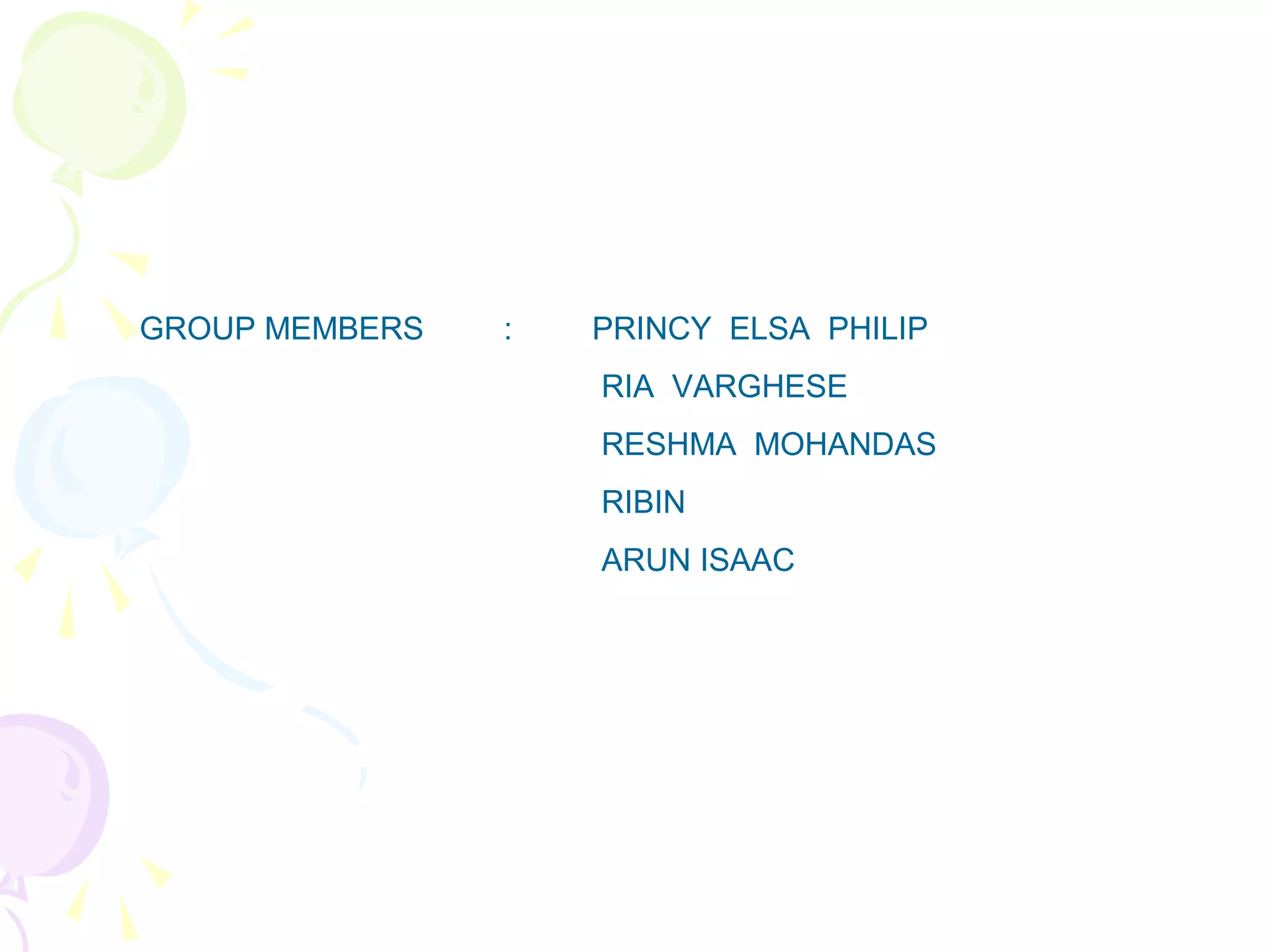 GROUP MEMBERS : PRINCY ELSA PHILIP
RIA VARGHESE
RESHMA MOHANDAS
RIBIN
ARUN ISAAC
 