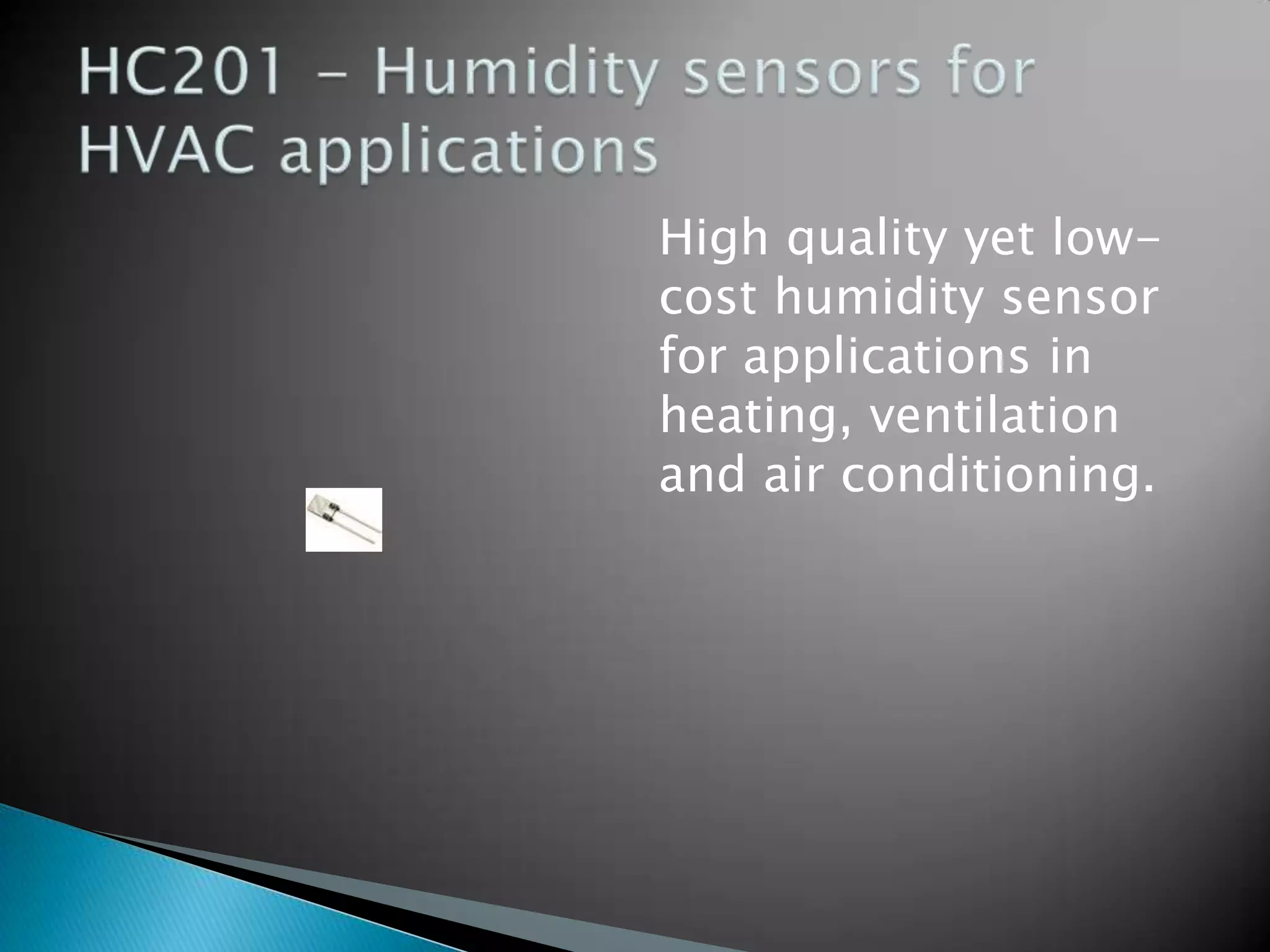 High quality yet lowcost humidity sensor
for applications in
heating, ventilation
and air conditioning.

 