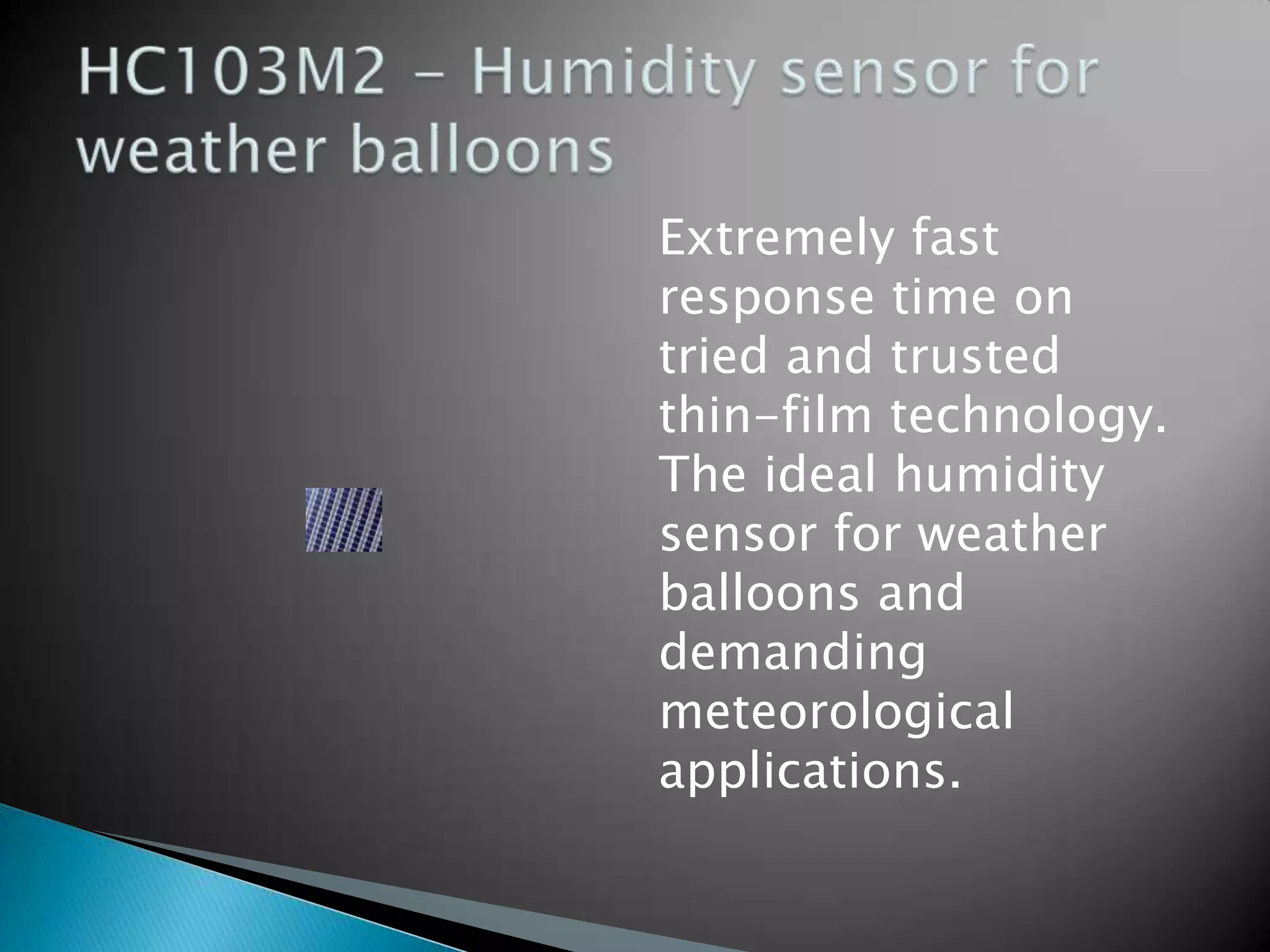 Extremely fast
response time on
tried and trusted
thin-film technology.
The ideal humidity
sensor for weather
balloons and
demanding
meteorological
applications.

 