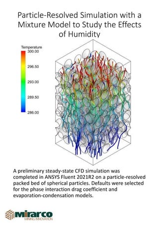 Particle-Resolved Simulation with a
Mixture Model to Study the Effects
of Humidity
A preliminary steady-state CFD simulation was
completed in ANSYS Fluent 2021R2 on a particle-resolved
packed bed of spherical particles. Defaults were selected
for the phase interaction drag coefficient and
evaporation-condensation models.
 